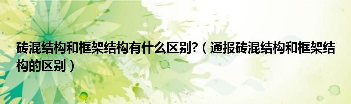 砖混结构和框架结构有什么区别?(通报砖混结构和框架结构的区别)