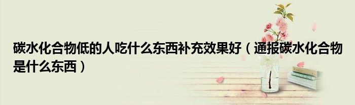 碳水化合物低的人吃什么东西补充效果好(通报碳水化合物是什么东西)