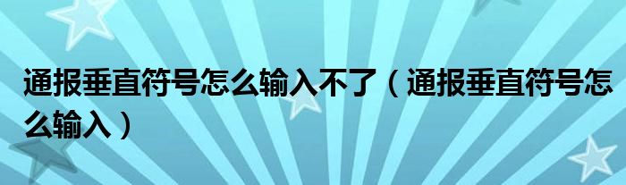 通报垂直符号怎么输入不了(通报垂直符号怎么输入)