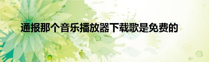通报那个音乐播放器下载歌是免费的