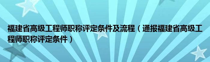福建省高级工程师职称评定条件及流程(通报福建省高级工程师职称评定条件)