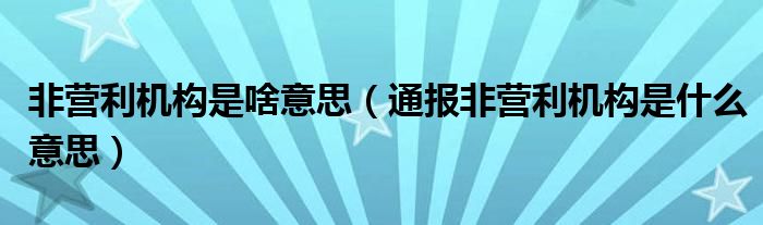 非营利机构是啥意思(通报非营利机构是什么意思)