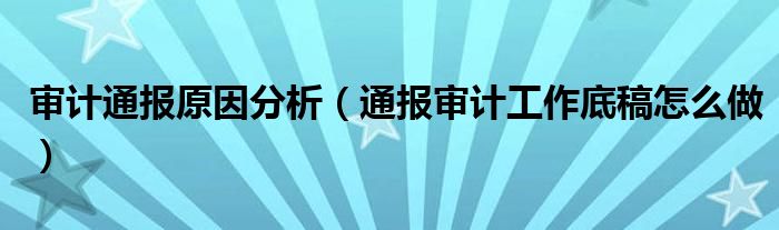 审计通报原因分析(通报审计工作底稿怎么做)