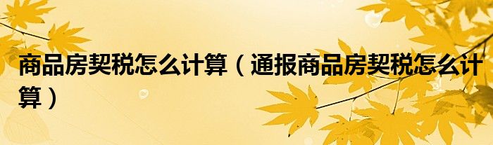 商品房契税怎么计算(通报商品房契税怎么计算)