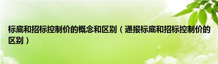 标底和招标控制价的概念和区别(通报标底和招标控制价的区别)
