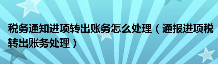 税务通知进项转出账务怎么处理(通报进项税转出账务处理)