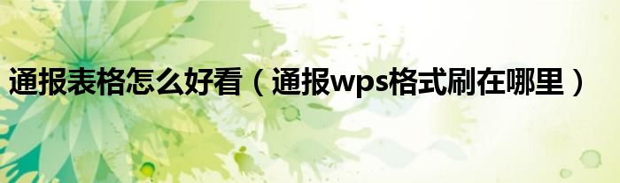 通报表格怎么好看（通报wps格式刷在哪里）
