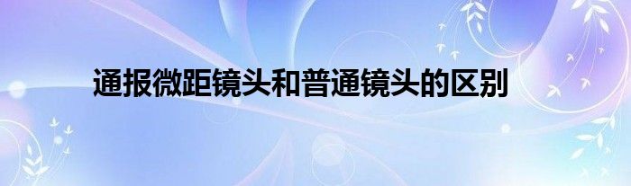 通报微距镜头和普通镜头的区别