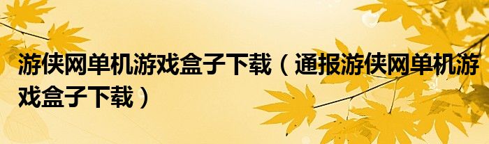 游侠网单机游戏盒子下载(通报游侠网单机游戏盒子下载)