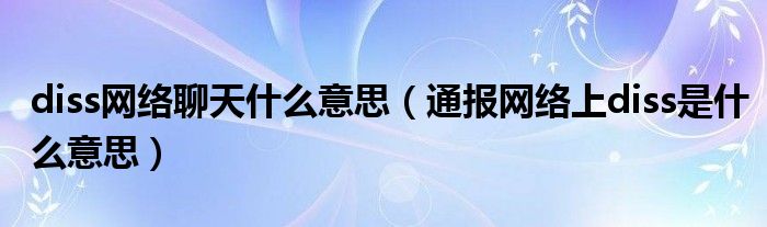 diss网络聊天什么意思(通报网络上diss是什么意思)