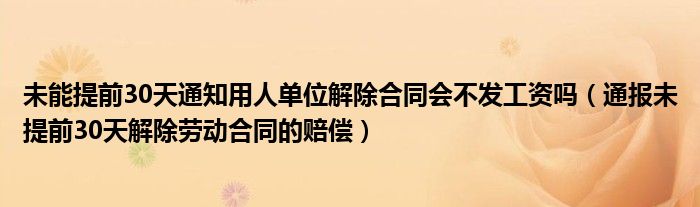 未能提前30天通知用人单位解除合同会不发工资吗（通报未提前30天解除劳动合同的赔偿）