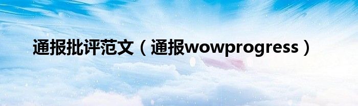 通报批评范文(通报wowprogress)