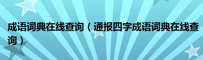 成语词典在线查询（通报四字成语词典在线查询）