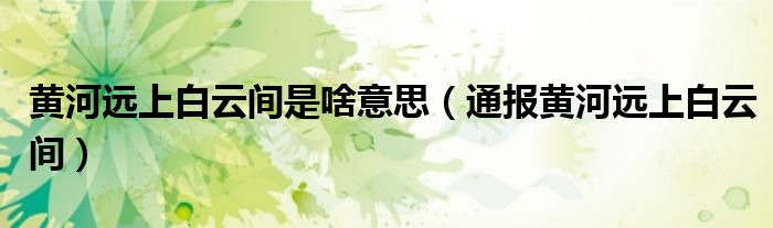 黄河远上白云间是啥意思(通报黄河远上白云间)