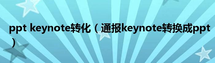 ppt keynote转化(通报keynote转换成ppt)