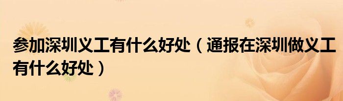 参加深圳义工有什么好处（通报在深圳做义工有什么好处）