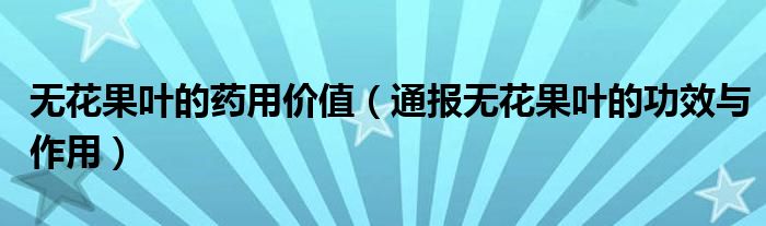 无花果叶的药用价值(通报无花果叶的功效与作用)