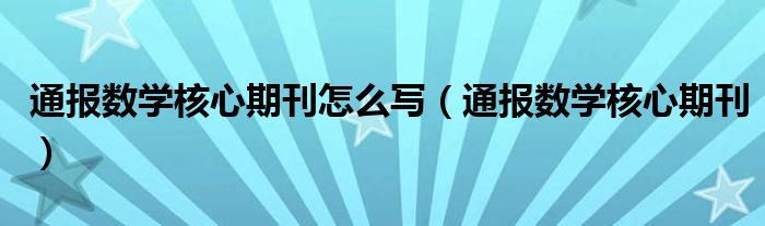 通报数学核心期刊怎么写(通报数学核心期刊)