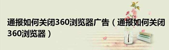 通报如何关闭360浏览器广告(通报如何关闭360浏览器)