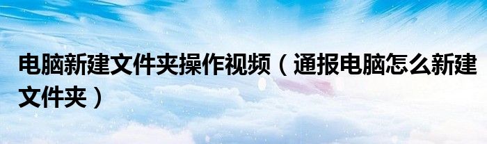 电脑新建文件夹操作视频(通报电脑怎么新建文件夹)