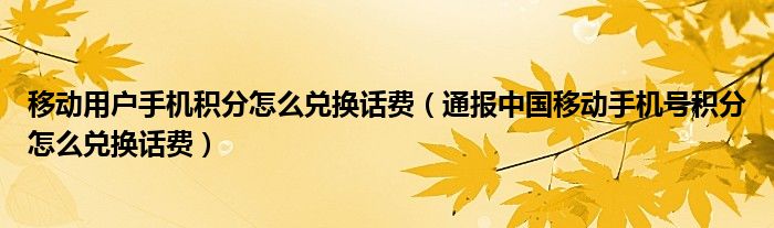 移动用户手机积分怎么兑换话费(通报中国移动手机号积分怎么兑换话费)