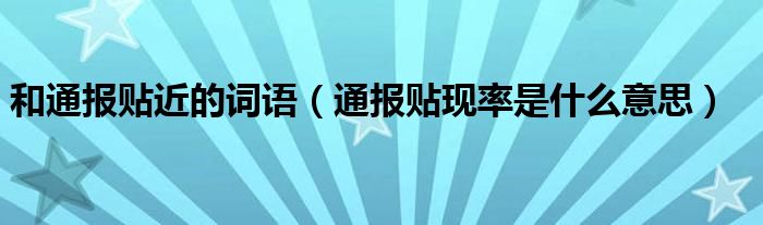 和通报贴近的词语(通报贴现率是什么意思)