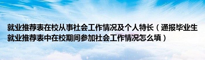 就业推荐表在校从事社会工作情况及个人特长(通报毕业生就业推荐表中在校期间参加社会工作情况怎么填)