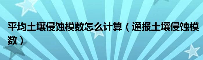 平均土壤侵蚀模数怎么计算(通报土壤侵蚀模数)