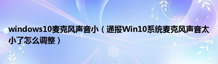 windows10麦克风声音小(通报Win10系统麦克风声音太小了怎么调整)