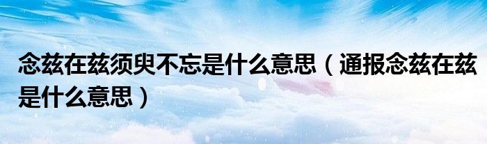 念兹在兹须臾不忘是什么意思(通报念兹在兹是什么意思)