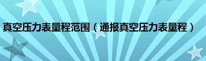 真空压力表量程范围(通报真空压力表量程)