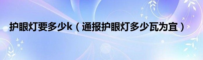 护眼灯要多少k(通报护眼灯多少瓦为宜)