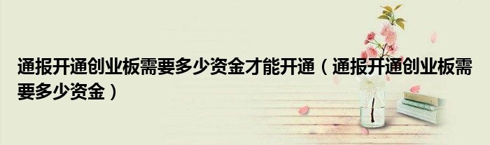 通报开通创业板需要多少资金才能开通(通报开通创业板需要多少资金)