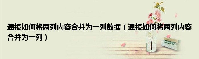 通报如何将两列内容合并为一列数据(通报如何将两列内容合并为一列)