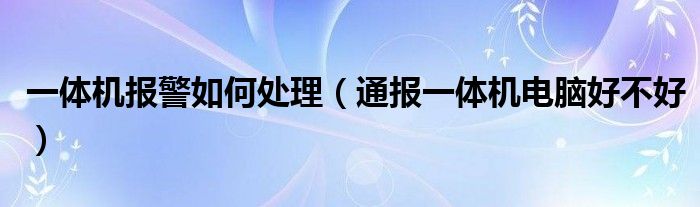 一体机报警如何处理(通报一体机电脑好不好)