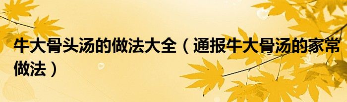 牛大骨头汤的做法大全(通报牛大骨汤的家常做法)