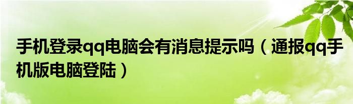 手机登录qq电脑会有消息提示吗(通报qq手机版电脑登陆)