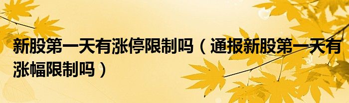 新股第一天有涨停限制吗(通报新股第一天有涨幅限制吗)