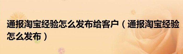 通报淘宝经验怎么发布给客户(通报淘宝经验怎么发布)