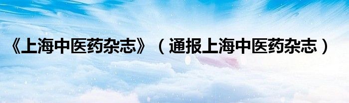 《上海中医药杂志》(通报上海中医药杂志)