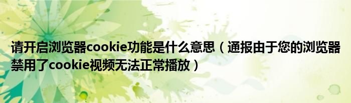 请开启浏览器cookie功能是什么意思(通报由于您的浏览器禁用了cookie视频无法正常播放)