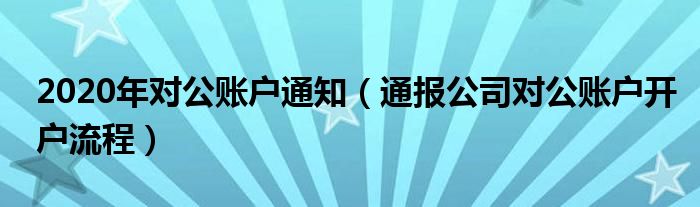 2020年对公账户通知(通报公司对公账户开户流程)