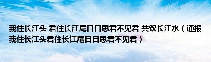 我住长江头 君住长江尾日日思君不见君 共饮长江水(通报我住长江头君住长江尾日日思君不见君)