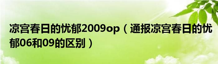 凉宫春日的忧郁2009op(通报凉宫春日的忧郁06和09的区别)