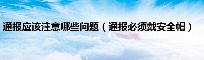 通报应该注意哪些问题(通报必须戴安全帽)