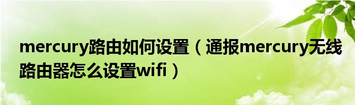 mercury路由如何设置(通报mercury无线路由器怎么设置wifi)