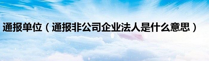 通报单位(通报非公司企业法人是什么意思)