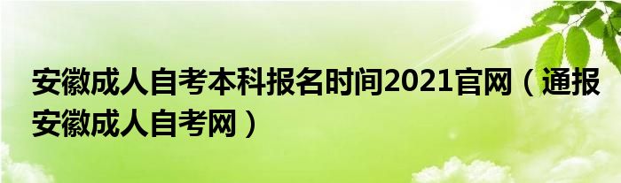 安徽成人自考本科报名时间2021官网(通报安徽成人自考网)