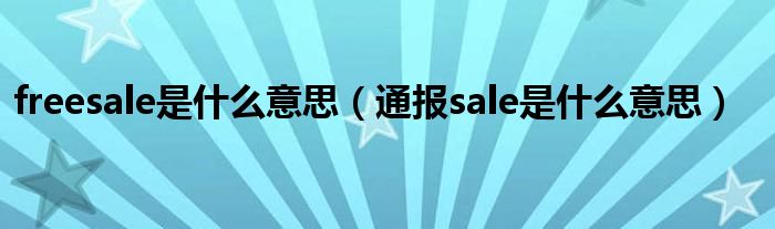 freesale是什么意思（通报sale是什么意思）
