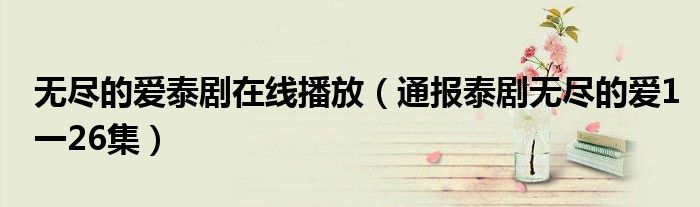 无尽的爱泰剧在线播放(通报泰剧无尽的爱1一26集)